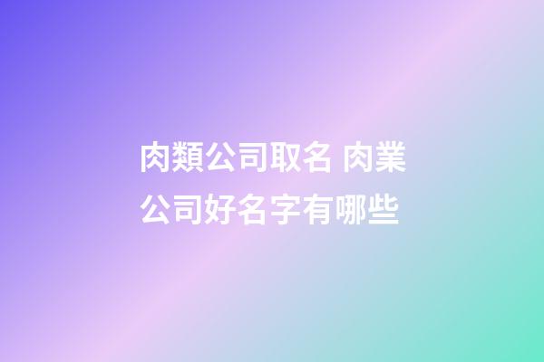 肉類公司取名 肉業公司好名字有哪些-第1張-公司起名-玄機派